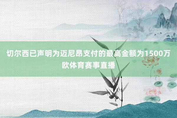 切尔西已声明为迈尼昂支付的最高金额为1500万欧体育赛事直播