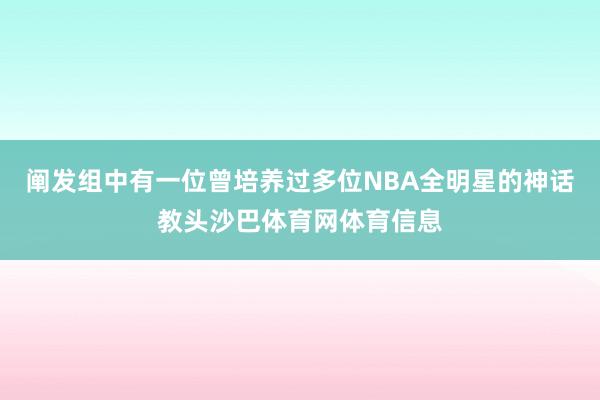 阐发组中有一位曾培养过多位NBA全明星的神话教头沙巴体育网体育信息
