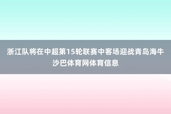 浙江队将在中超第15轮联赛中客场迎战青岛海牛沙巴体育网体育信息