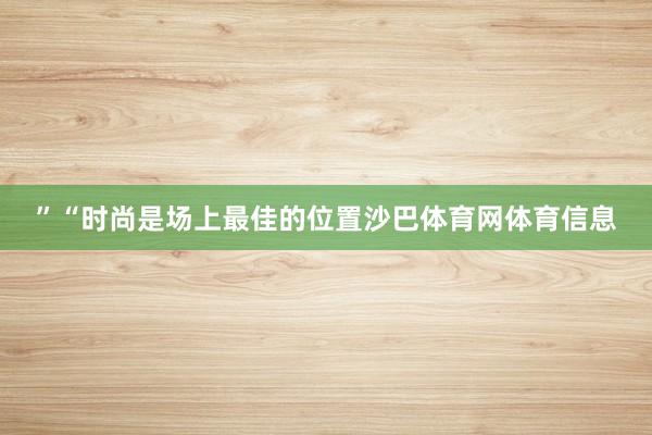”“时尚是场上最佳的位置沙巴体育网体育信息