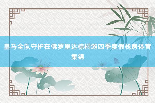 皇马全队守护在佛罗里达棕榈滩四季度假栈房体育集锦