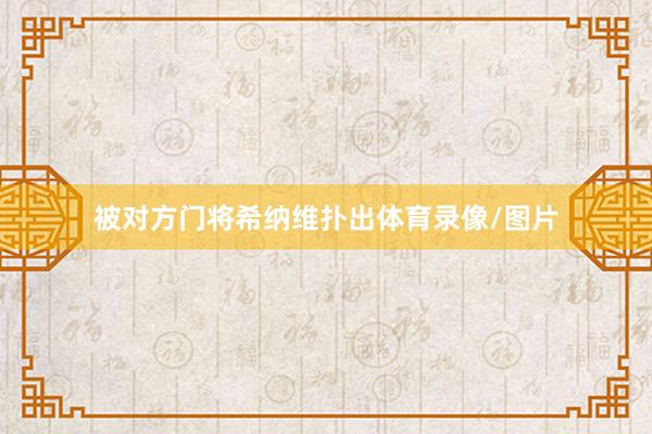 被对方门将希纳维扑出体育录像/图片