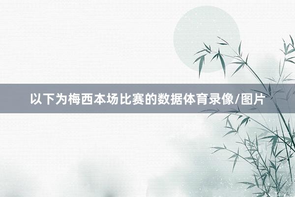 以下为梅西本场比赛的数据体育录像/图片