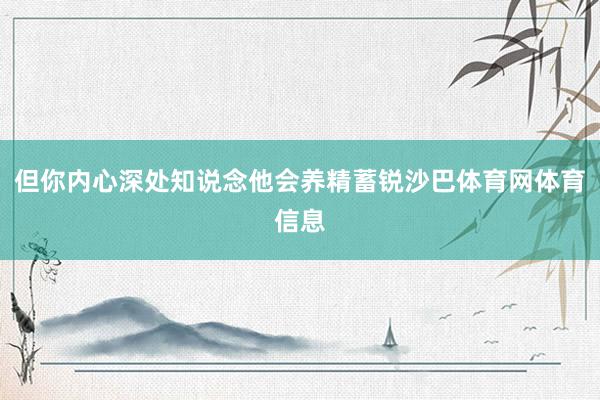 但你内心深处知说念他会养精蓄锐沙巴体育网体育信息