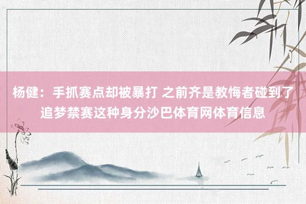 杨健：手抓赛点却被暴打 之前齐是教悔者碰到了追梦禁赛这种身分沙巴体育网体育信息