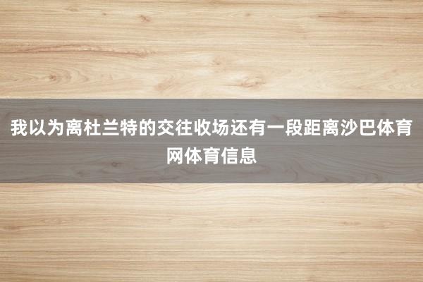 我以为离杜兰特的交往收场还有一段距离沙巴体育网体育信息