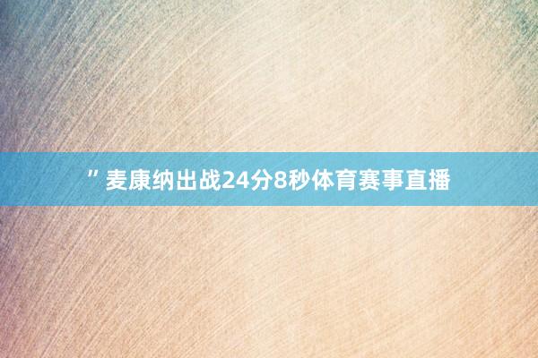 ”麦康纳出战24分8秒体育赛事直播
