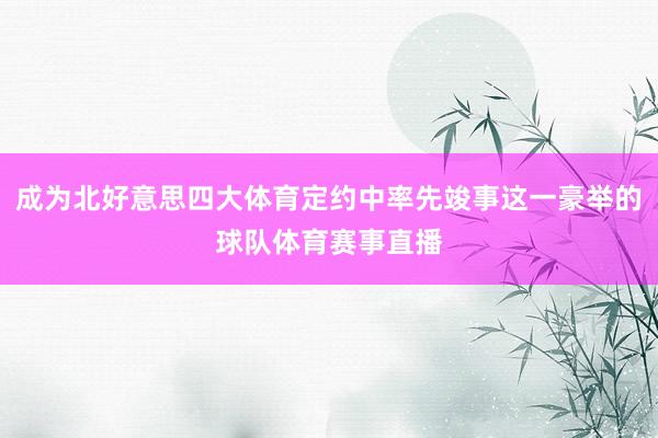 成为北好意思四大体育定约中率先竣事这一豪举的球队体育赛事直播
