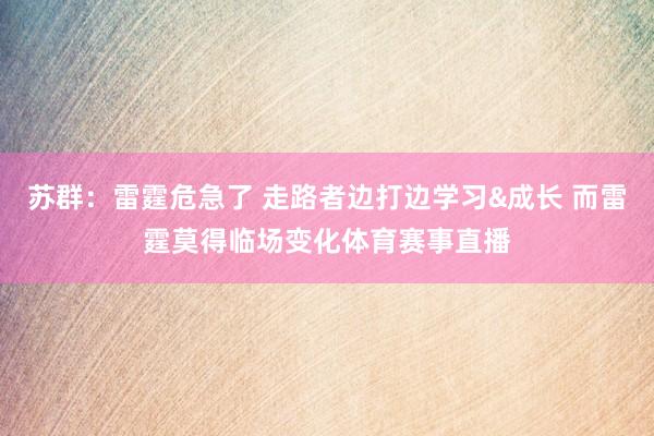 苏群：雷霆危急了 走路者边打边学习&成长 而雷霆莫得临场变化体育赛事直播
