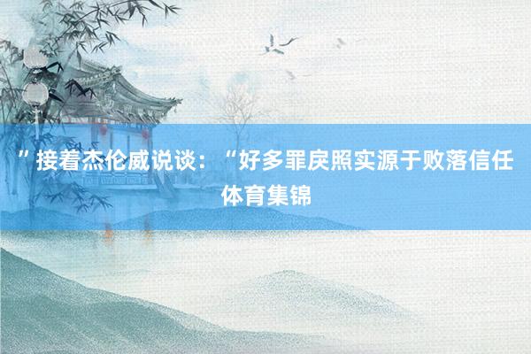 ”接着杰伦威说谈：“好多罪戾照实源于败落信任体育集锦