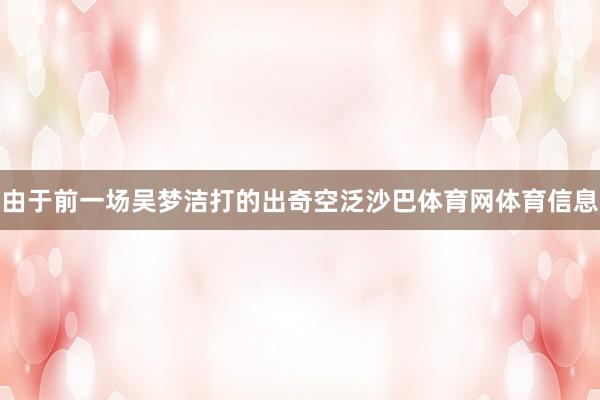 由于前一场吴梦洁打的出奇空泛沙巴体育网体育信息