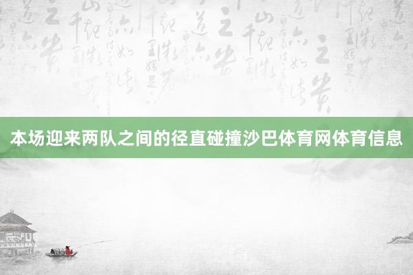 本场迎来两队之间的径直碰撞沙巴体育网体育信息