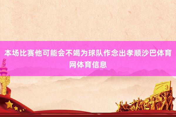 本场比赛他可能会不竭为球队作念出孝顺沙巴体育网体育信息