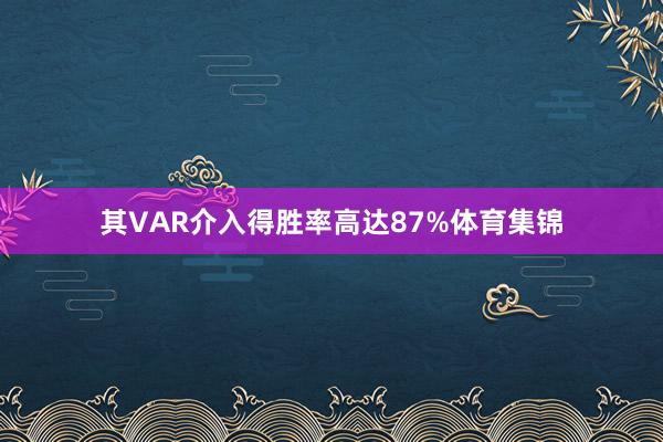 其VAR介入得胜率高达87%体育集锦
