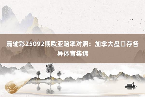 赢输彩25092期欧亚赔率对照:加拿大盘口存各异体育集锦