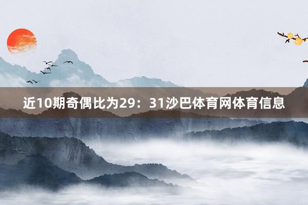 近10期奇偶比为29:31沙巴体育网体育信息