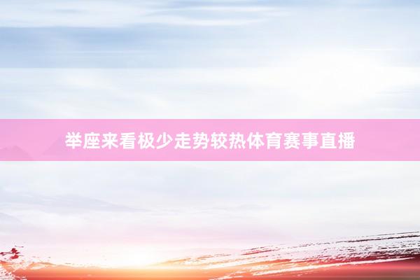 举座来看极少走势较热体育赛事直播