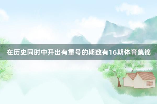 在历史同时中开出有重号的期数有16期体育集锦