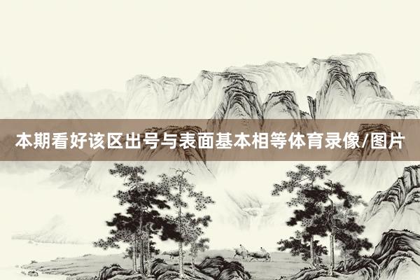 本期看好该区出号与表面基本相等体育录像/图片
