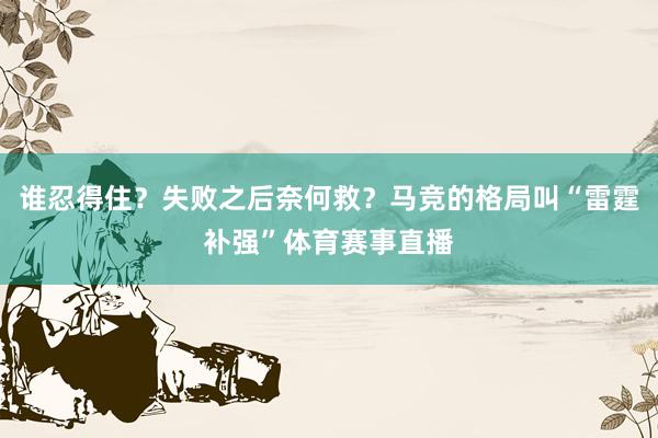 谁忍得住?失败之后奈何救?马竞的格局叫“雷霆补强”体育赛事直播