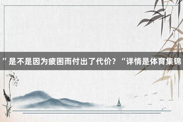 ”是不是因为疲困而付出了代价？“详情是体育集锦