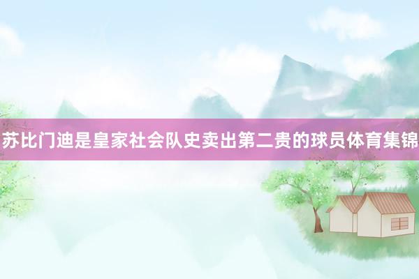 苏比门迪是皇家社会队史卖出第二贵的球员体育集锦