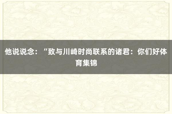 他说说念：“致与川崎时尚联系的诸君：你们好体育集锦