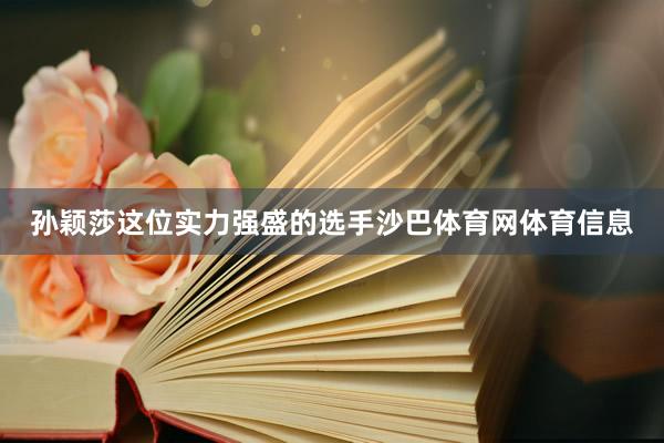 孙颖莎这位实力强盛的选手沙巴体育网体育信息