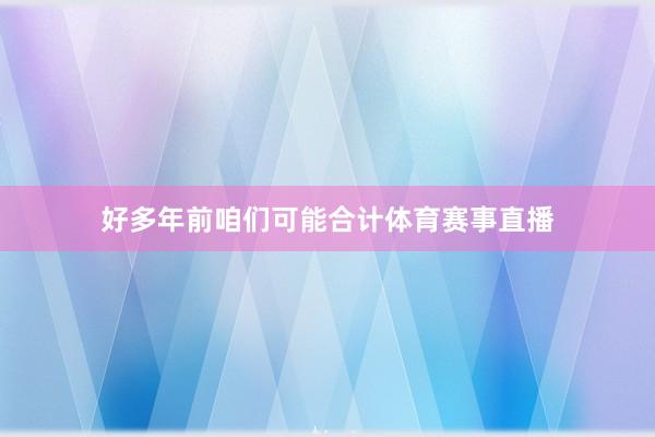 好多年前咱们可能合计体育赛事直播
