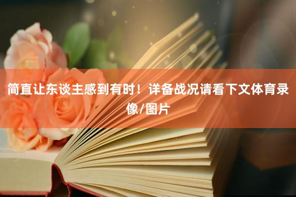 简直让东谈主感到有时!详备战况请看下文体育录像/图片