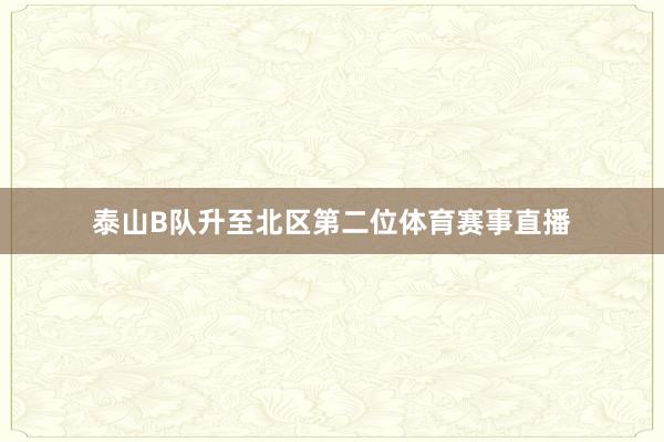 泰山B队升至北区第二位体育赛事直播