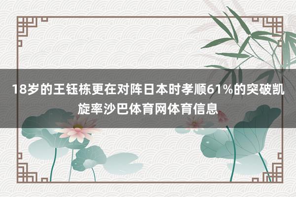 18岁的王钰栋更在对阵日本时孝顺61%的突破凯旋率沙巴体育网体育信息