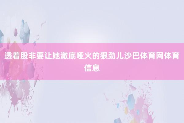 透着股非要让她澈底哑火的狠劲儿沙巴体育网体育信息