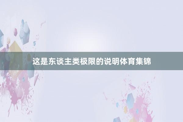这是东谈主类极限的说明体育集锦