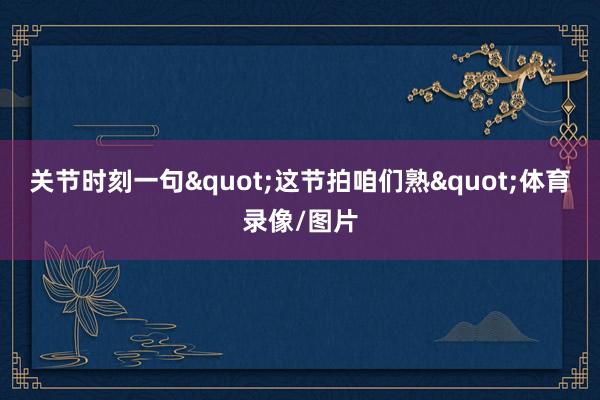 关节时刻一句"这节拍咱们熟"体育录像/图片