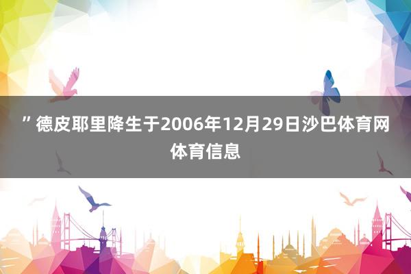 ”德皮耶里降生于2006年12月29日沙巴体育网体育信息