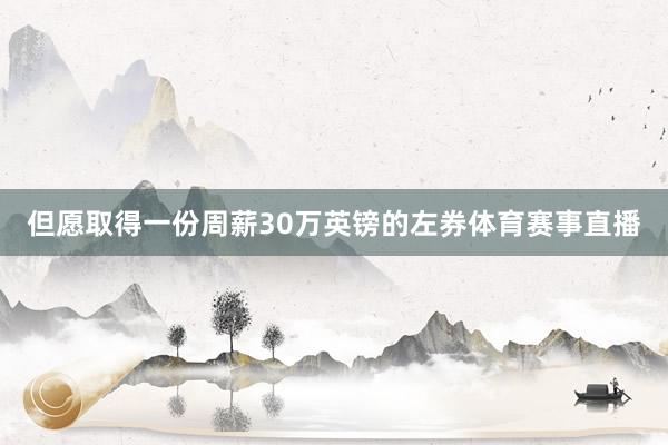 但愿取得一份周薪30万英镑的左券体育赛事直播