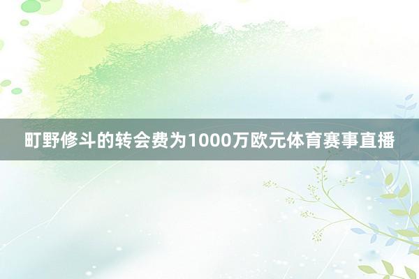 町野修斗的转会费为1000万欧元体育赛事直播