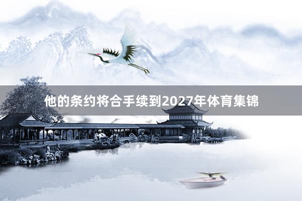 他的条约将合手续到2027年体育集锦