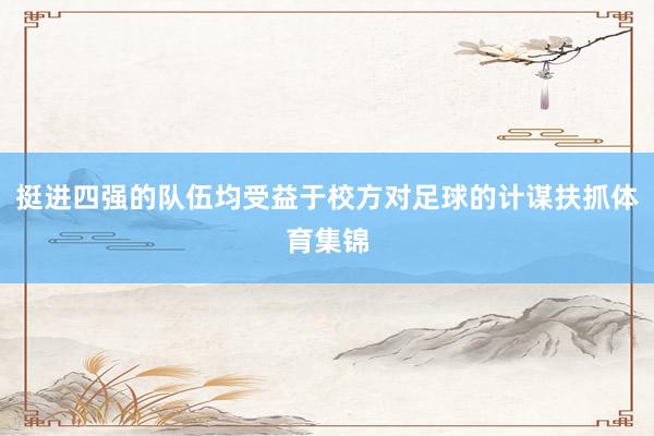 挺进四强的队伍均受益于校方对足球的计谋扶抓体育集锦