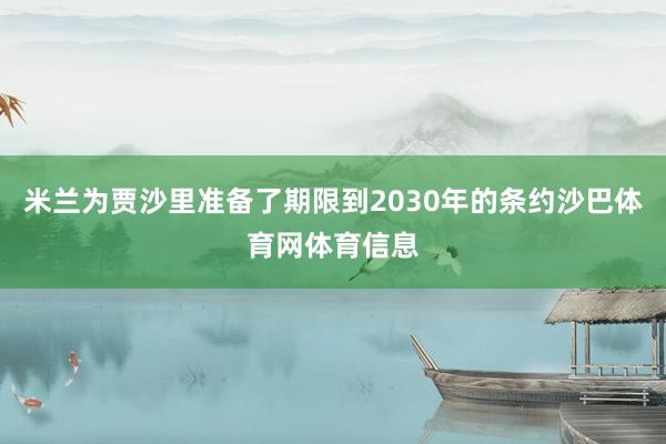 米兰为贾沙里准备了期限到2030年的条约沙巴体育网体育信息