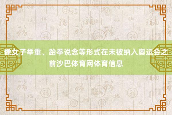 像女子举重、跆拳说念等形式在未被纳入奥运会之前沙巴体育网体育信息