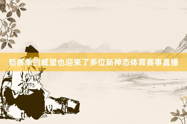 新赛季的威望也迎来了多位新神态体育赛事直播