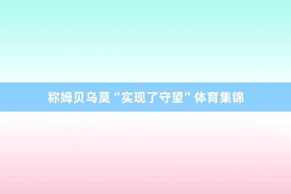 称姆贝乌莫“实现了守望”体育集锦