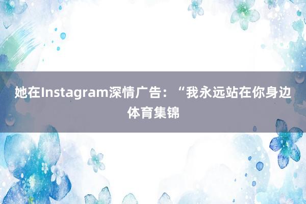 她在Instagram深情广告：“我永远站在你身边体育集锦