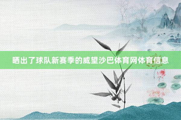 晒出了球队新赛季的威望沙巴体育网体育信息