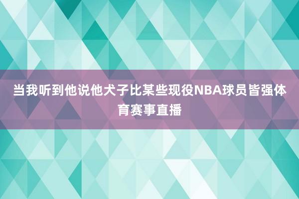 当我听到他说他犬子比某些现役NBA球员皆强体育赛事直播