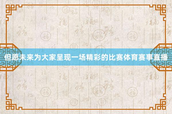 但愿未来为大家呈现一场精彩的比赛体育赛事直播