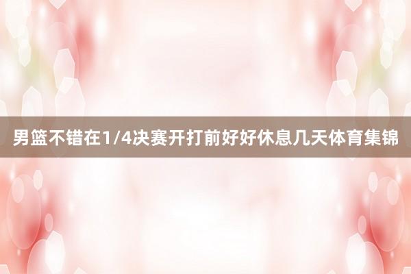 男篮不错在1/4决赛开打前好好休息几天体育集锦