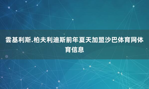 雲基利斯.柏夫利迪斯前年夏天加盟沙巴体育网体育信息